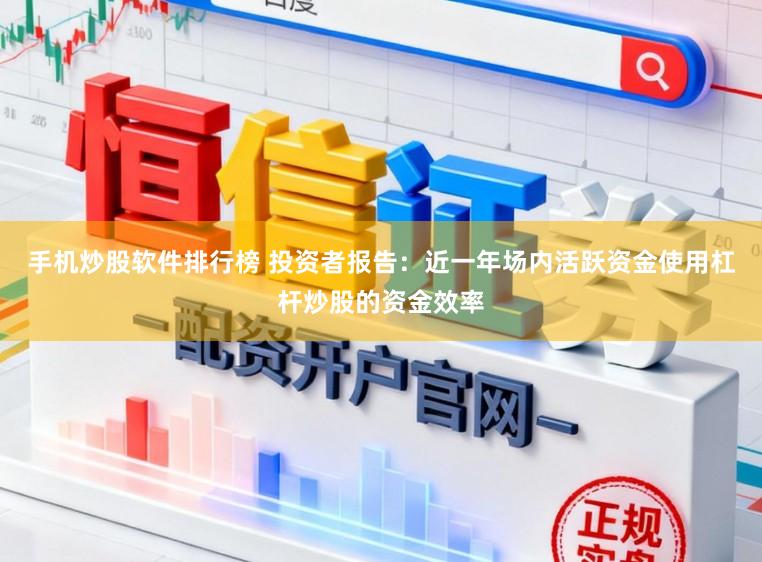 手机炒股软件排行榜 投资者报告：近一年场内活跃资金使用杠杆炒股的资金效率
