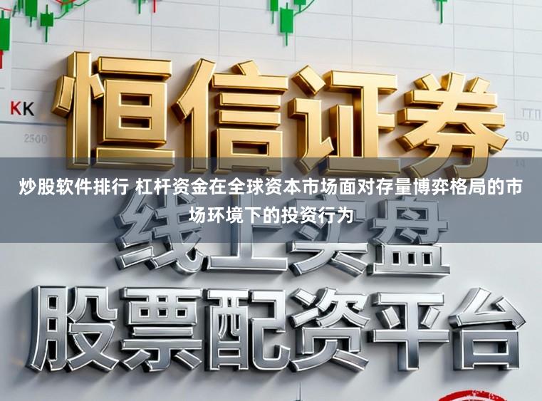 炒股软件排行 杠杆资金在全球资本市场面对存量博弈格局的市场环境下的投资行为