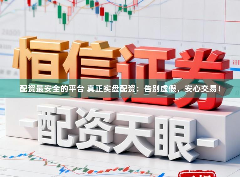 配资最安全的平台 真正实盘配资：告别虚假，安心交易！