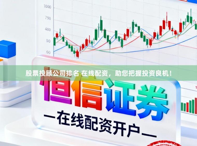 股票投顾公司排名 在线配资，助您把握投资良机！