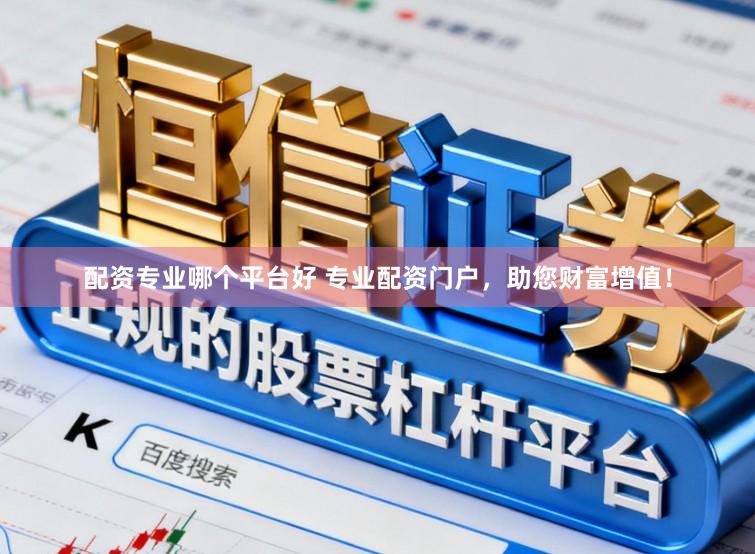 配资专业哪个平台好 专业配资门户，助您财富增值！