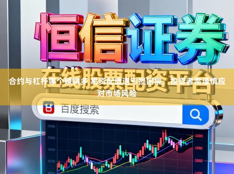 合约与杠杆哪个赚得多 易资配遭遇亏损困境，投资者需谨慎应对市场风险