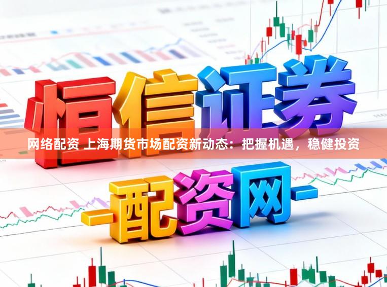 网络配资 上海期货市场配资新动态：把握机遇，稳健投资