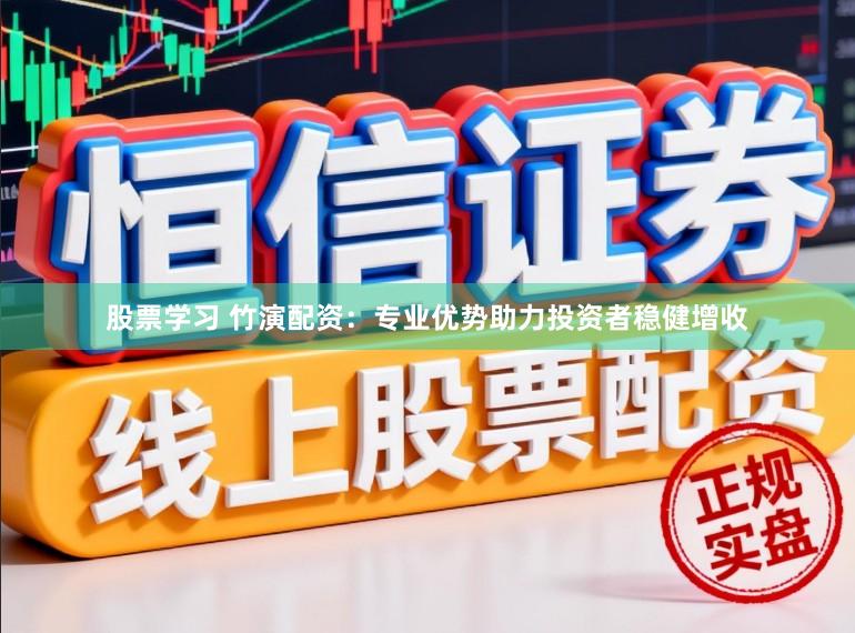 股票学习 竹演配资：专业优势助力投资者稳健增收