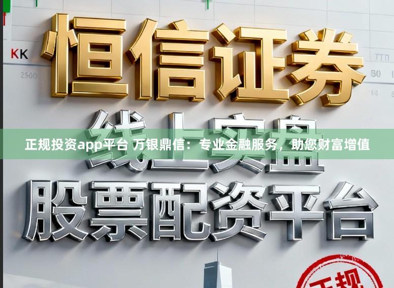 正规投资app平台 万银鼎信：专业金融服务，助您财富增值