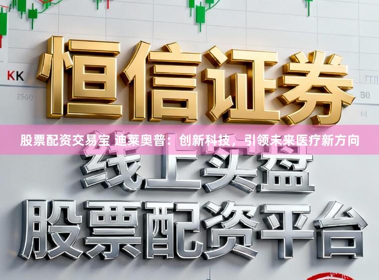 股票配资交易宝 迪莱奥普：创新科技，引领未来医疗新方向