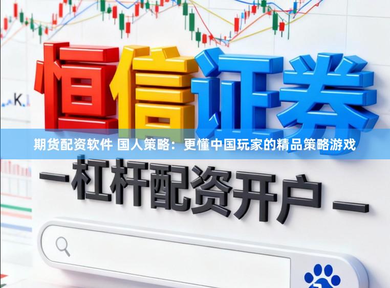 期货配资软件 国人策略：更懂中国玩家的精品策略游戏