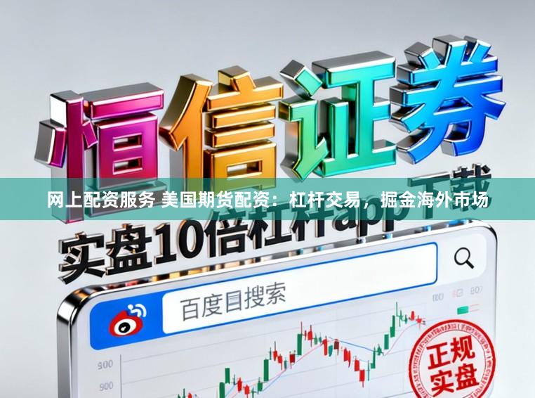 网上配资服务 美国期货配资：杠杆交易，掘金海外市场