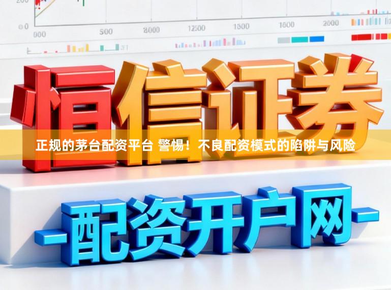 正规的茅台配资平台 警惕！不良配资模式的陷阱与风险