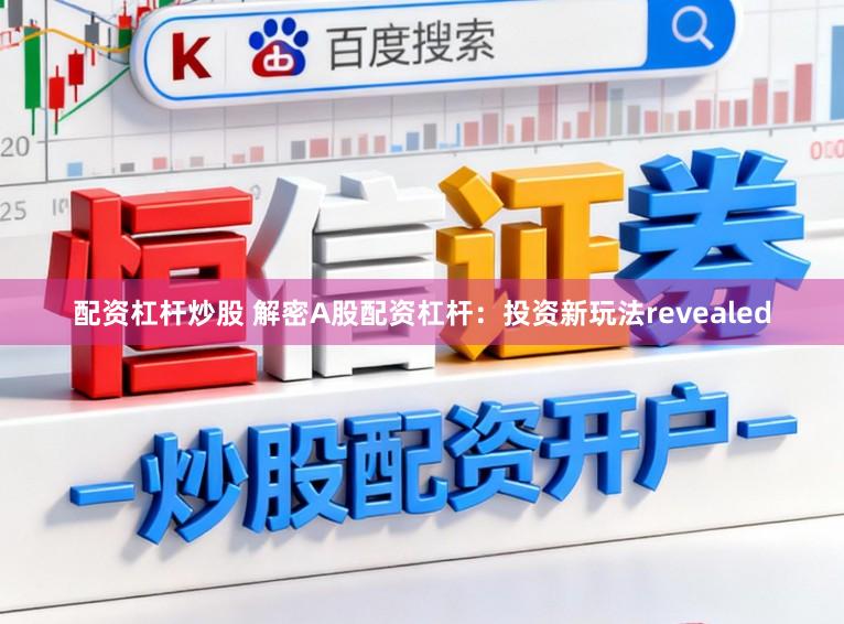 配资杠杆炒股 解密A股配资杠杆：投资新玩法revealed