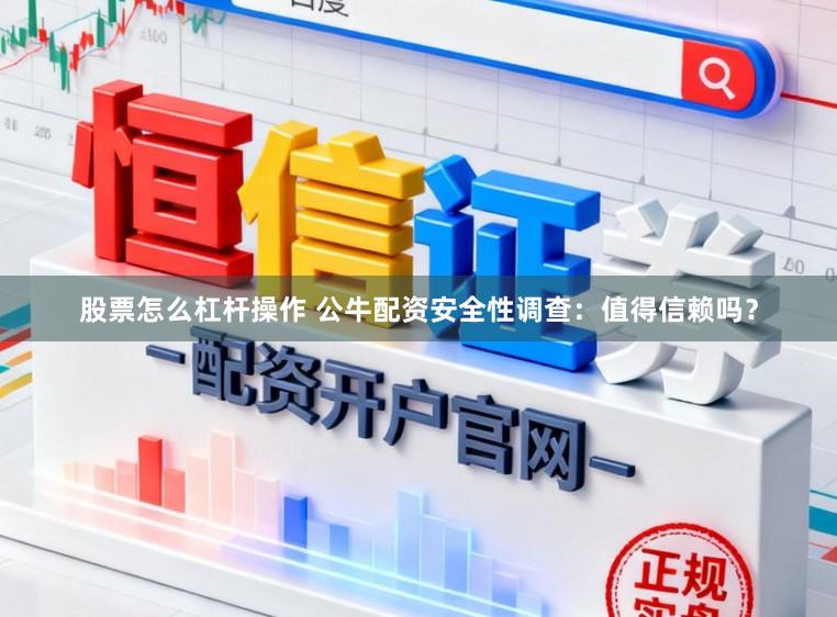 股票怎么杠杆操作 公牛配资安全性调查：值得信赖吗？