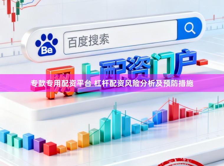 专款专用配资平台 杠杆配资风险分析及预防措施