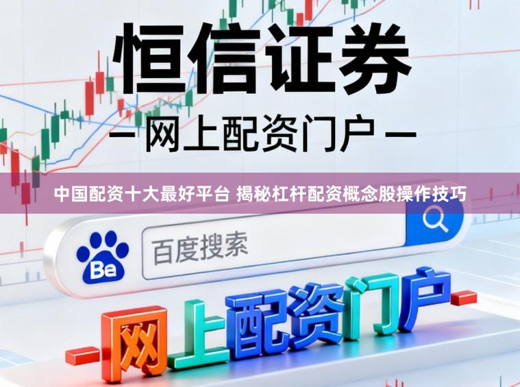 中国配资十大最好平台 揭秘杠杆配资概念股操作技巧