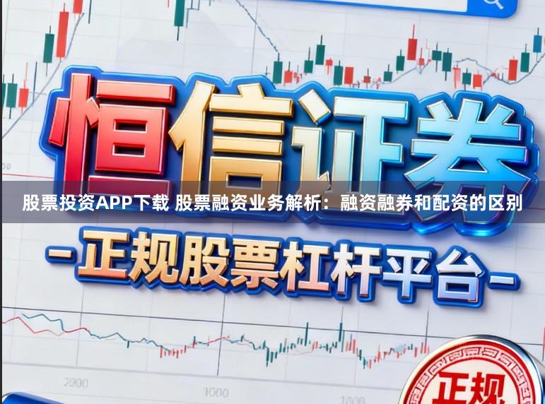 股票投资APP下载 股票融资业务解析：融资融券和配资的区别