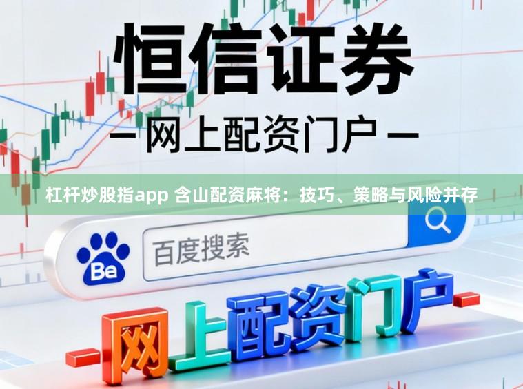 杠杆炒股指app 含山配资麻将：技巧、策略与风险并存