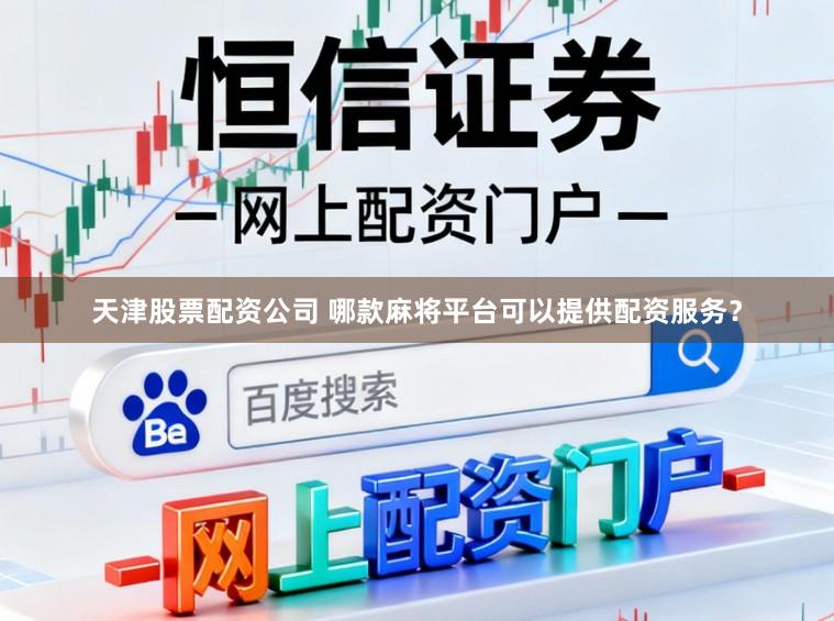 天津股票配资公司 哪款麻将平台可以提供配资服务？