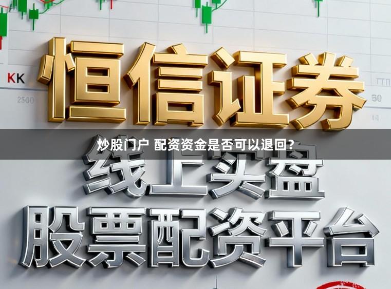 炒股门户 配资资金是否可以退回？