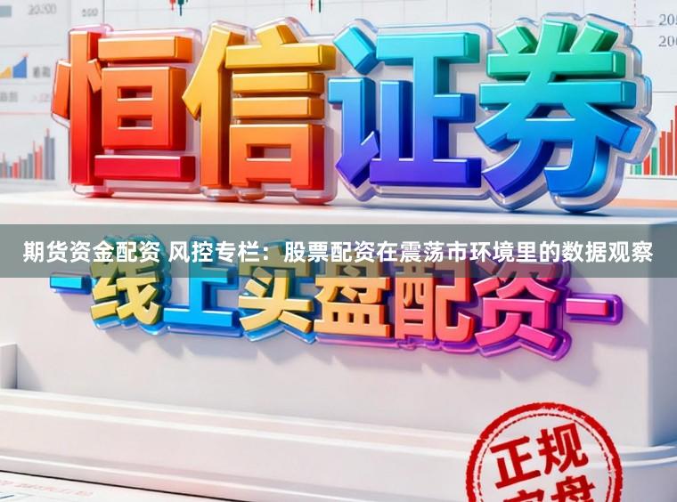 期货资金配资 风控专栏：股票配资在震荡市环境里的数据观察